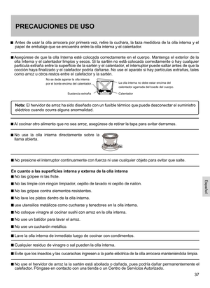 Page 3737
PRECAUCIONES DE USO
    
Antes de usar la olla arrocera por primera vez, retire la cuchara, la taza medidora de la olla interna y el papel de embalaje que se encuentra entre la olla interna y el calentador .
  
Asegúrese  de  que  la  olla  Interna  esté  colocada  correctamente  en  el  cuerpo.  Mantenga  el  exterior  de  la olla Interna y el calentador limpios y secos. Si la sartén no está colocada correctamente o hay cualquier particula extraña entre la superficie de la sartén y el calentador, el...