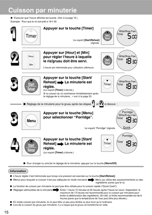 Page 1615
Information
L’heure réglée n’est mémorisée que lorsqu’une pression est exercée sur la touche [Start/Reheat].
Menus pour lesquels la cuisson n’est pas adéquate en mode minuterie             Menu qui utilise des assaisonnements ou des
ingrédients autres que le riz.
La fonction de cuisson par minuterie ne peut pas être utilisée pour la cuisson rapide (“Quick Cook”).
Réglages admissibles de la minuterie Entre 1 heure 10 minutes et 24 heures après l’heure en cours. Cependant, le
maximum de 13 heures...