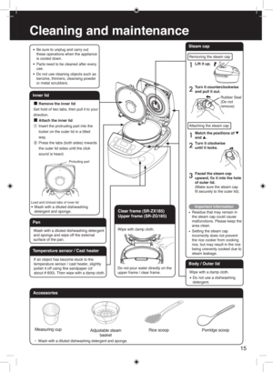 Page 1515
Cleaning and maintenance
Accessories
Clear frame (SR-ZX185)
Upper frame (SR-ZG185)
Measuring c up
Porridge s coop
Ric e s coop
A djustable steam 
bask et
•  W ash  with a  dilut ed dishwashing  detergent  and sponge.
Wipe with damp cloth.
Do not pour water directly on the 
upper frame / clear frame.
• Be sure to unplug and carry out
  these operations when the appliance
  is cooled down.
• Parts need to be cleaned after every 
 use.
• Do not use cleaning objects such as
  benzine, thinners, cleansing...