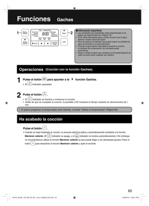 Page 6565
Pulse el botón  .
Cuando se haya  nalizado la cocción, la arrocera eléctrica pitará y automáticamente cambiará a la función 
Mantener caliente. (El 
 indicador se apaga, y el  indicador se ilumina automáticamente.) Sin embargo, 
no recomendamos utilizar la función Mantener caliente ya que puede llegar a ser demasiado gruesa. Pulse el 
botón 
 para desactivar la función Mantener caliente y quite el enchufe.
Pulse el botón  para apuntar a la  función Gachas.
 indicador parpadea.
FuncionesGachas
  