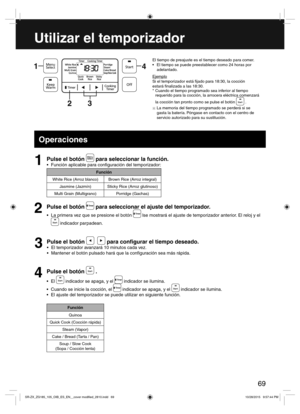 Page 6969
Utilizar el temporizador
El tiempo de preajuste es el tiempo deseado para comer.
 El tiempo se puede preestablecer como 24 horas por 
adelantado.
Ejemplo
Si el temporizador está  jado para 18:30, la cocción
estará  nalizada a las 18:30.
* Cuando el tiempo programado sea inferior al tiempo 
requerido para la cocción, la arrocera eléctrica comenzará
la cocción tan pronto como se pulse el botón 
 .
※ La memoria del tiempo programado se perderá si se
  gasta la batería. Póngase en contacto con el centro...