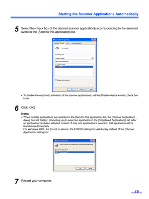 Page 19Starting the Scanner Applications Automatically
19
5Select the check box of the desired scanner application(s) corresponding to the selected 
event in the [Send to this application] list.
•To disable the automatic activation of the scanner applications, set the [Disable device events] check box 
to on.
6Click [OK].
Note:
•When multiple applications are selected in the [Send to this application] list, the [Choose Application] 
dialog box will display, prompting you to select an application in the...