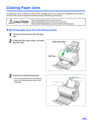 Page 2323
Clearing Paper Jams
If a paper jam occurs, “A paper jam has occurred” message with an error code (Uxx) is displayed on the screen of 
the User Utility. Remove the jammed sheet according to the following instructions.
„Removing paper jams from the feeding section
1Remove all documents from the feed 
tray.
2Press the door open button, and open 
the ADF door.
3Remove the jammed document.
•If the document jammed in the feed tray 
area, pull it backwards as shown in the 
illustration.The scanning glass...