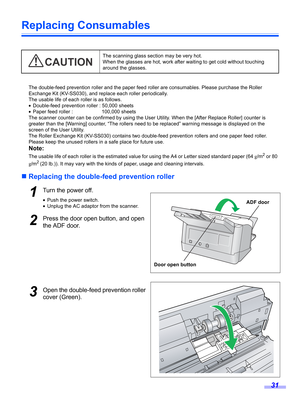 Page 3131
Replacing Consumables
The double-feed prevention roller and the paper feed roller are consumables. Please purchase the Roller 
Exchange Kit (KV-SS030), and replace each roller periodically.
The usable life of each roller is as follows.
•Double-feed prevention roller : 50,000 sheets
•Paper feed roller :  100,000 sheets
The scanner counter can be confirmed by using the User Utility. When the [After Replace Roller] counter is 
greater than the [Warning] counter, “The rollers need to be replaced” warning...
