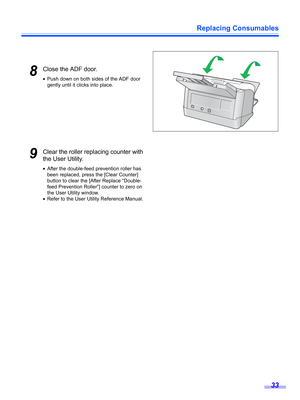 Page 33Replacing Consumables
33
8Close the ADF door.
•Push down on both sides of the ADF door 
gently until it clicks into place.
9Clear the roller replacing counter with 
the User Utility.
•After the double-feed prevention roller has 
been replaced, press the [Clear Counter] 
button to clear the [After Replace “Double-
feed Prevention Roller”] counter to zero on 
the User Utility window.
•Refer to the User Utility Reference Manual. 