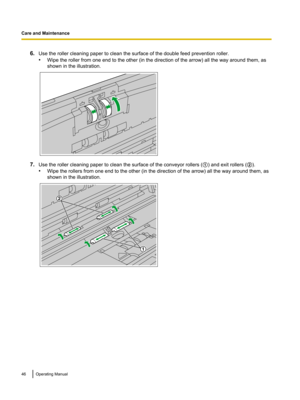 Page 466.
Use the roller cleaning paper to clean the surface of the double feed prevention roller.
•Wipe the roller from one end to the other (in the direction of the arrow) all the way around them, as
shown in the illustration. 7.
Use the roller cleaning paper to clean the surface of the conveyor rollers ( A) and exit rollers (B).
• Wipe the rollers from one end to the other (in the direction of the arrow) all the way around them, as
shown in the illustration. 46 Operating ManualCare and Maintenance 2
1  