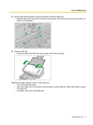 Page 478.
Use the roller cleaning paper to clean the surface of the free rollers ( A).
• Wipe the rollers from one end to the other (in the direction of the arrow) all the way around them, as
shown in the illustration. 9.
Close the ADF door.
•Push both sides of the ADF door down slowly until it clicks into place. 10.
Reset the roller cleaning counter in User Utility to 0.
•Turn ON the scanner power.
• Start User Utility, and in the window, click the [Clear Counter] button for 
"After Clean Roller" to...
