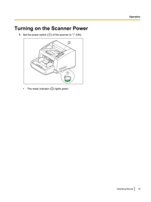 Page 19Turning on the Scanner Power
1.Set the power switch ( ) of the scanner to " " (ON).
•
The ready indicator ( ) lights green.
Operating Manual 19Operation
Operation1  2
1 2  