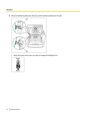 Page 423.
Move the reference plate lever (R) ( ) and the reference plate lever (F) ( ).
•
Move the levers to the color you want to change the background to. 42 Operating Manual
Operation1 2 1
2 White
Black  