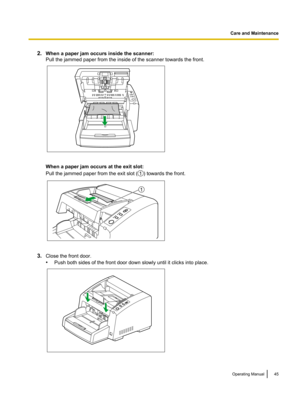 Page 452.
When a paper jam occurs inside the scanner:
Pull the jammed paper from the inside of the scanner towards the front. When a paper jam occurs at the exit slot:
Pull the jammed paper from the exit slot (
) towards the front.
3.
Close the front door.
•Push both sides of the front door down slowly until it clicks into place. Operating Manual 45Care and Maintenance 1 1   