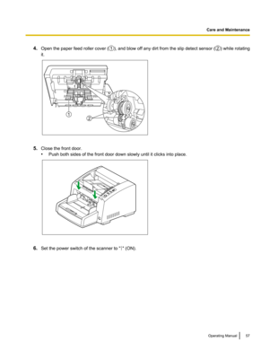 Page 574.
Open the paper feed roller cover ( ), and blow off any dirt from the slip detect sensor ( ) while rotating
it. 5.
Close the front door.
•Push both sides of the front door down slowly until it clicks into place. 6.
Set the power switch of the scanner to " " (ON).
Operating Manual 57Care and Maintenance1 2 21    