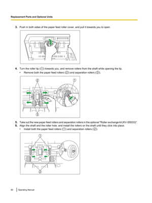 Page 603.
Push in both sides of the paper feed roller cover, and pull it towards you to open. 4.
Turn the roller tip ( ) towards you, and remove rollers from the shaft while opening the tip.
• Remove both the paper feed rollers ( ) and separation rollers ( ).
5.
Take out the new paper feed rollers and separation rollers in the optional "Roller exchange kit (KV-SS033)".
6. Align the shaft and the roller hole, and install the rollers on the shaft until they click into place.
•Install both the paper feed...