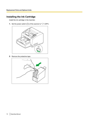 Page 72Installing the Ink Cartridge
Install the ink cartridge in the imprinter.
1.Set the power switch ( ) of the scanner to " " (OFF).
2.
Remove the protective tape. 72 Operating Manual
Replacement Parts and Optional Units1  1   