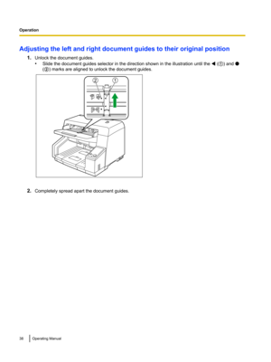 Page 38Adjusting the left and right document guides to their original position1.Unlock the document guides.
• Slide the document guides selector in the direction shown in the illustration until the 
 (A ) and 
(B ) marks are aligned to unlock the document guides.
2. Completely spread apart the document guides.
38Operating ManualOperation  12  