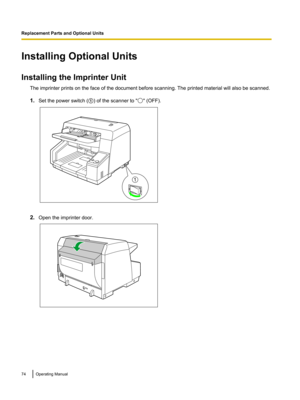 Page 74Installing Optional Units
Installing the Imprinter Unit The imprinter prints on the face of the document before scanning. The printed material will also be scanned.
1. Set the power switch ( A) of the scanner to "
" (OFF).
2. Open the imprinter door.
74Operating ManualReplacement Parts and Optional Units 1   