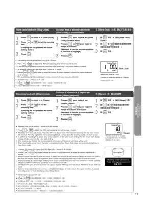 Page 19How to use
Avant utilisation 如何使用
19
1Press  to point  f to [Slow Cook].
2Press  or  to set the cooking 
time.
(Keeping the key pressed will make 
setting faster.)
3Press .
1Press  to point  f to [Steam].
2Press  or  to set the 
steaming time.
(Keeping the key pressed will make 
setting faster.)
3Press  .
• The cooking time can be set from 1 hour up to 12 hours.
• Press  or  to adjust time. With each pressing, time will increase 30 minutes.
• If the amount of ingredients exceed the maximum water level...