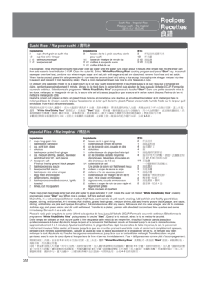 Page 2222
Recipes
Recettes
[ðSushi Rice  / Imperial Rice
Riz pour sushi  / Riz impérial
‚ùÏ³Â³XÄ	´Ï
Imperial Rice / Riz impérial  /  †#
Sushi Rice / Riz pour sushi  / 
ÖM#
In a colander, rinse short-grain or sushi rice under cold tap water until the water r\
uns clear, about 1 minute. Add rinsed rice into the inner pan 
then add water to level indicator 3 CUP. Close the outer lid. Select “White Rice/Sticky Rice” cooking program and press “ Start” key. In a small 
saucepan over low heat,...