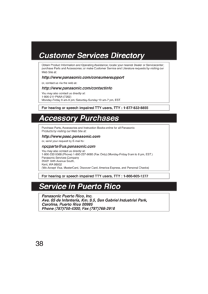 Page 3838
Accessory Purchases Customer Services Directory
Service in Puerto Rico
Panasonic Puerto Rico, Inc.
Ave. 65 de Infantería, Km. 9.5, San Gabriel Industrial Park,
Carolina, Puerto Rico 00985
Phone (787)750-4300, Fax (787)768-2910
Purchase Parts, Accessories and Instruction Books online for all Panasonic
Products by visiting our Web Site at:
http://www.pasc.panasonic.com
or, send your request by E-mail to:
npcparts@us.panasonic.com
You may also contact us directly at:
1-800-332-5368 (Phone) 1-800-237-9080...