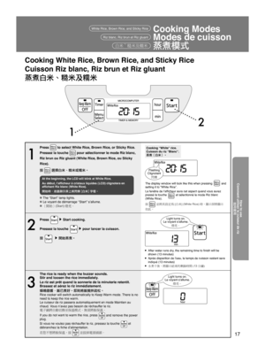 Page 1717
12
白米‵糙米及糯米
Cooking White Rice, Brown Rice, and Sticky Rice
Cuisson Riz blanc, Riz brun et Riz gluant
蒸煮白米、糙米及糯米
Cooking Modes
Modes de cuisson
蒸煮模式White Rice, Brown Rice, and Sticky Rice
1
Press  to select White Rice, Brown Rice, or Sticky Rice.
Pressez la touche 
 pour sélectionner le mode Riz blanc, 
Riz brun ou Riz gluant (White Rice, Brown Rice, ou Sticky 
Rice).
按 
 選擇白米、糙米或糯米。
At the beginning, the LCD will blink at White Rice.
Au début, l’afﬁcheur à cristaux liquides (LCD) clignotera en...