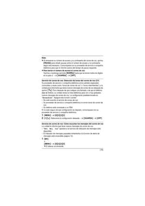 Page 15(15)
Nota:
LAl almacenar su número de acceso y su contraseña del correo de voz, oprima {PA U S A} para añadir pausas entre el número de acceso y la contraseña 
según sea necesario. Comuníquese con su proveedor de servicio o compañía 
telefónica para que le informe acerca del tiempo de pausa requerido.
LPara borrar el número de acceso al correo de voz:
Oprima y mantenga oprimido {BORRA} hasta que se borren todos los dígitos 
en el paso 2. i {GUARDA} i {OFF}
Servicio de correo de voz: Detección de tonos...