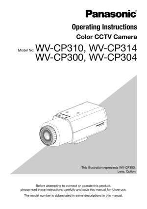 Page 1Before attempting to connect or operate this product, 
please read these instructions carefully and save this manual for future use.
The model number is abbreviated in some descriptions in this manual.  This illustration represents WV-CP300.
Lens: Option
Operating Instructions
Color CCTV Camera 
Model No: WV-CP310, WV-CP314
WV-CP300, WV-CP304 