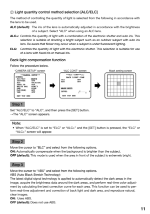 Page 1111
2	Light	quantity	control	method	selection	[ALC/ELC]	
The method of controlling the quantity of light is selected from the following in accordance with 
the lens to be used. 
ALC (default): The  iris  of  the  lens  is  automatically  adjusted  in  accordance  with  the  brightness 
of a subject. Select "ALC" when using an ALC lens. 
ALC+:  Controls  the  quantity  of  light  with  a  combination  of  the  electronic  shutter  and  auto  iris.  This 
selection  is  suitable  at  shooting  a...