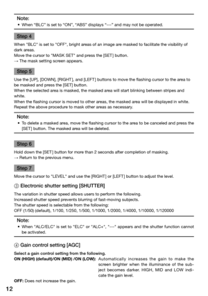 Page 1212
Note:
	 •	 When	“BLC”	is	set	to	“ON”,	“ABS”	displays	“---”	and	may	not	be	operated.	
Step 4
When "BLC" is set to "OFF", bright areas of an image are masked to facilitate the visibility of 
dark areas. 
Move the cursor to "MASK SET" and press the [SET ] button.
→ The mask setting screen appears. 
Step 5
Use the [UP], [DOWN], [RIGHT], and [LEFT] buttons to move the flashing cursor to the area to 
be masked and press the [SET] button. 
When the selected area is masked, the masked...