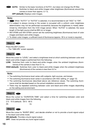 Page 1616
CP310
CP310
CP300 AUTO:   Similar to the basic functions of AUTO1, but does not change the IR filt\
er. 
    Switches  to  black-and-white  images  when  brightness  (illuminance)  around  the 
camera is lower than approx. 0.1 lx.
  OFF (default): Displays color images.
Note:
	 •	CP310
CP310
CP300
 When “AUTO1” or “AUTO2” is selected, it is recommended to set “AGC” to “ON”.
	 •	 If 	a 	subject 	is 	always 	moving 	or 	the 	screen 	is 	occupied 	with 	a 	uniform 	color, 	brightness	
determination  may...