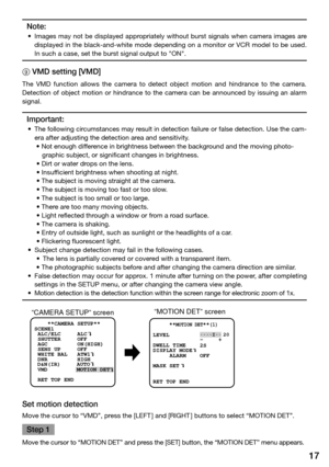 Page 1717
Note:
	 •	 Images	may	not	be	displayed	 appropriately	 without	burst	signals	 when	camera	 images	are	
displayed in the black-and-white mode depending on a monitor or VCR model to be used. 
In such a case, set the burst signal output to "ON". 
9 VMD setting [VMD] 
The  VMD  function  allows  the  camera  to  detect  object  motion  and  hindrance  to  the  camera. 
Detection  of  object  motion  or  hindrance  to  the  camera  can  be  announced  by  issuing  an  alarm 
signal. 
Important:
	 •...