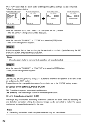 Page 2222
When "ON" is selected, the zoom factor and the panning/tilting settings \
can be configured. 
Follow the procedure below.
      **EL-ZOOM**
 PUSH SET
      PUSH SET      **EL-ZOOM**
PUSH SET
PUSH SET      **EL-ZOOM**
PUSH SET
PUSH SETZOOM
PAN/TILT ZOOM
PAN/TILT ZOOM
PAN/TILT
 U ZOOM D U ZOOM D
 L PAN R
“SYSTEM SETUP” screen EL-zoom setting screen 
Pan/tilt setting screen
Zoom setting screen
 RET TOP END  RET TOP END RET TOP END
 OFF
    **SYSTEM SETUP** 
SYNC          INT
PRIVACY ZONE...