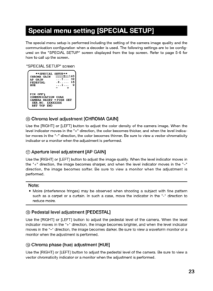 Page 2323
The special menu setup is performed including the setting of the camera image quality and the 
communication  configuration  when  a  decoder  is  used.  The  following  settings  are  to  be  config-
ured  on  the  "SPECIAL  SETUP"  screen  displayed  from  the  top  screen.  Refer  to  page  5-6  for 
how to call up the screen. 
F Chroma level adjustment [CHROMA GAIN] 
Use  the  [RIghT]  or  [LEfT]  button  to  adjust  the  color  density  of  the  camera  image.  When  the 
level indicator...