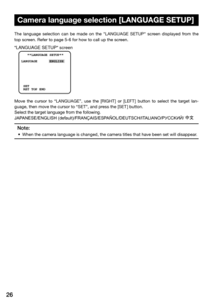 Page 2626
The  language  selection  can  be  made  on  the  "LANGUAGE  SETUP"  screen  displayed  from  the 
top screen. Refer to page 5-6 for how to call up the screen.  
Move  the  cursor  to  “LANGUAGE”,  use  the  [RIGHT]  or  [LEFT]  button  to  select  the  target  lan-
guage, then move the cursor to “SET”, and press the [SET ] button. 
Select the target language from the following. 
JAPANESE/ENGLISH (default)/FRANÇAIS/ESPAÑOL/DEUTSCH/ITALIANO/PУCCKИЙ/ 中文
 
Note:
	 •		When	the	camera	language	is...