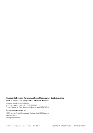 Page 28Panasonic System Communications Company of North America,
Unit of Panasonic Corporation of North America
www.panasonic.com/business/
For customer support, call 1.800.528.6747
Three Panasonic Way, Secaucus, New Jersey 07094 U.S.A.
Panasonic Canada Inc. 
5770 Ambler Drive, Mississauga, Ontario, L4W 2T3 Canada 
(905)624-5010
www.panasonic.ca
© Panasonic System Networks Co., Ltd. 2012 
sC0112-0    PGQP1253ZA    Printed in China 