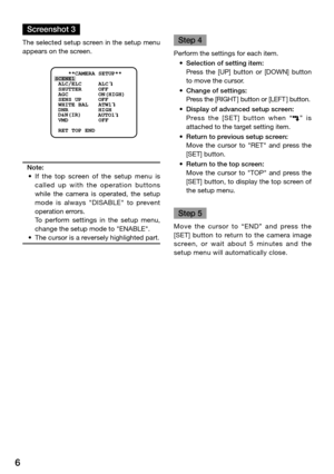 Page 66
Screenshot 3
The selected setup screen in the setup menu 
appears on the screen. Note:
	 •	 If 	the 	top 	screen 	of 	the 	setup 	menu 	is	
called  up  with  the  operation  buttons 
while  the  camera  is  operated,  the  setup 
mode  is  always  "DISABLE"  to  prevent 
operation errors. 
    To  perform  settings  in  the  setup  menu, 
change the setup mode to "ENABLE". 
	 •	 The	cursor	is	a	reversely	highlighted	part.	
    Step 4
Perform the settings for each item. 
	 •	 Selection...