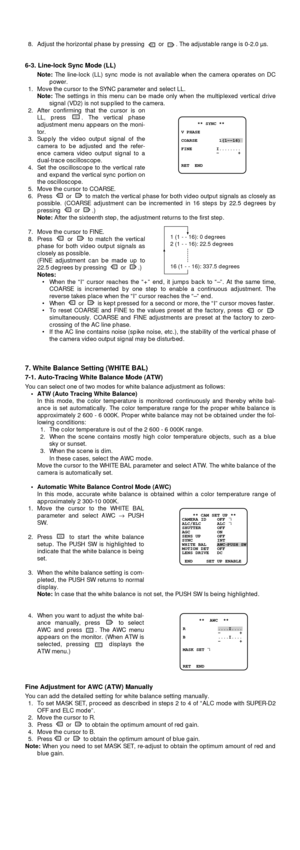 Page 98. Adjust the horizontal phase by pressing  or  . The adjustable range is 0-2.0 µs.
6-3. Line-lock Sync Mode (LL)
Note:The line-lock (LL) sync mode is not available when the camera operates on DC
power.
1. Move the cursor to the SYNC parameter and select LL.
Note:The settings in this menu can be made only when the multiplexed vertical drive
signal (VD2) is not supplied to the camera.
2. After confirming that the cursor is on
LL, press  . The vertical phase
adjustment menu appears on the moni-
tor.
3....