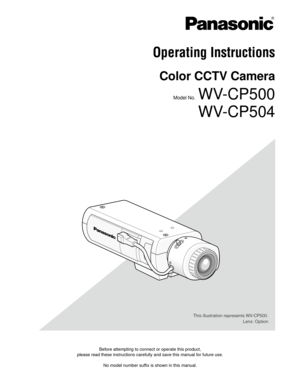 Page 1Before attempting to connect or operate this product,  
please read these instructions carefully and save this manual for future\
 use. 
No model number suffix is shown in this manual. 
 
Operating Instructions
Color CCTV Camera
Model No.  WV-CP500
WV-CP504
This illustration represents WV-CP500. Lens: Option 