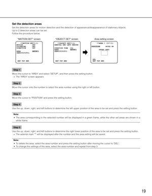 Page 1919
Set the detection areas
Set the detection areas for motion detection and the detection of appearance/disappearance o\
f stationary objects. 
Up to 2 detection areas can be set. 
Follow the procedure below. Step 1
Move the cursor to "AREA" and select "SETUP", and then press the setting button. 
  →  The "AREA" screen appears. 
Step 2
Move the cursor onto the number to select the area number using the right or left button. 
Step 3
Move the cursor to "POSITION" and press...