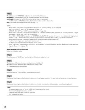 Page 1010
Step 2
Move the cursor to "SUPER-D5" and select the item from the following: 
ON (default): Activates the SUPER-D5 function all the time. (+ See below)
ON (i-VMD): Activates the SUPER-D5 function all the time. (+ See below)
    In addition to the SUPER-D5 function, the motion detection function also\
 works. 
OFF: Deactivates the SUPER-D5 function. (+ Page 11)
Note:
	 •	 When	"ON"	or	"ON(i-VMD)"	is	selected	for	"SUPER-D5",	the	following	settings	will	be	restricted....