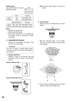 Page 4446
Full duplex (4 line) *
BP 2
BP 1 Function
Switch
position
Function
Switch
position
RS485 Setting
The 4-bit DIP switch in used for
RS485 termination.
ON
Marking
1. Mark the mounting holes on the ceiling,
using the removed camera mounting base
as a template.
2. Fix the camera mounting base to the ceiling
with four screws (not provided, M4). Note:Remove sharp edges to protect the
cables.3. Assemble the Camera
Reverse the disassembly procedure. Take
care not to cut any cables.
OFFTermination ON...
