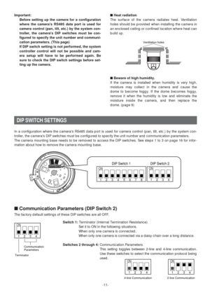 Page 11-11-
Important: 
Before setting up the camera for a configuration
where the cameras RS485 data port is used for
camera control (pan, tilt, etc.) by the system con-
troller, the cameras DIP switches must be con-
figured to specify the unit number and communi-
cation parameters. (This page) 
If DIP switch setting is not performed, the system
controller control will not be possible and cam-
era setup will have to be performed again. Be
sure to check the DIP switch settings before set-
ting up the...