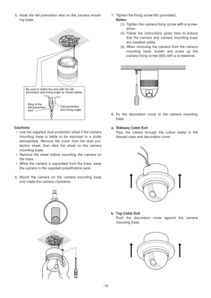 Page 15-15- 5. Hook the fall prevention wire on the camera mount-
ing base.
Cautions:
•Use the supplied dust protection sheet if the camera
mounting base is liable to be exposed to a dusty
atmosphere. Remove the cover from the dust pro-
tection sheet, then stick the sheet on the camera
mounting base.
•Remove the sheet before mounting the camera on
the base.
•While the camera is separated from the base, keep
the camera in the supplied polyethylene sack.
6. Mount the camera on the camera mounting base
and rotate...