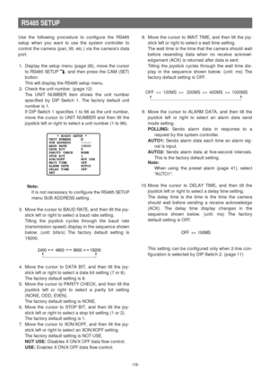 Page 19-19-
RS485 SETUP
Use the following procedure to configure the RS485
setup when you want to use the system controller to
control the camera (pan, tilt, etc.) via the cameras data
port. 
1. Display the setup menu (page 26), move the cursor
to RS485 SETUP 
O, and then press the CAM (SET)
button. 
This will display the RS485 setup menu. 
2. Check the unit number. (page 12)
The UNIT NUMBER item shows the unit number
specified by DIP Switch 1. The factory default unit
number is 1. 
If DIP Switch 1 specifies 1...