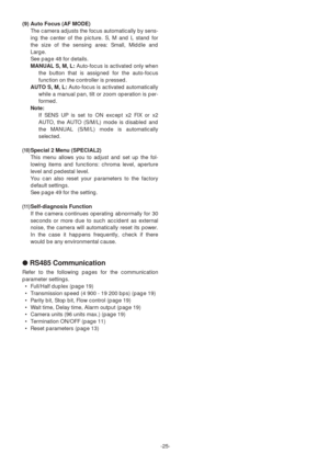 Page 25-25-
(9) Auto Focus (AF MODE)
The camera adjusts the focus automatically by sens-
ing the center of the picture. S, M and L stand for
the size of the sensing area: Small, Middle and
Large.
See page 48for details.
MANUAL S, M, L:Auto-focus is activated only when
the button that is assigned for the auto-focus
function on the controller is pressed.
AUTO S, M, L:Auto-focus is activated automatically
while a manual pan, tilt or zoom operation is per-
formed.
Note:
If SENS UP is set to ON except x2 FIX or x2...