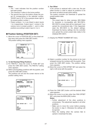 Page 27-27-
Notes:
•The * mark indicates that the position number
has been preset.
•The character H refers to the home position.
•The second line from the bottom shows the pre-
set ID corresponding to the selected number.
DOOR next to ID in the example shown right is
for preset position number 1.
•Preset numbers 1 to 4 are linked to alarm inputs
1 to 4 respectively. If alarm input 1 comes in, the
camera turns to preset position 1, and to other
positions according to alarm input 2, 3 or 4.
●Position Setting...