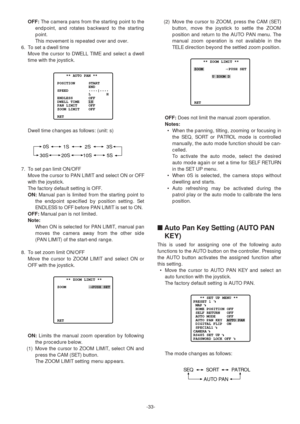 Page 33-33-
OFF:The camera pans from the starting point to the
endpoint, and rotates backward to the starting
point.
This movement is repeated over and over.
6. To set a dwell time
Move the cursor to DWELL TIME and select a dwell
time with the joystick.
Dwell time changes as follows: (unit: s)
7. To set pan limit ON/OFF
Move the cursor to PAN LIMIT and select ON or OFF
with the joystick.
The factory default setting is OFF.
ON:Manual pan is limited from the starting point to
the endpoint specified by position...