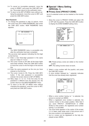 Page 35-35- 3-4 To cancel an incomplete password, move the
cursor to RESET, and press the CAM (SET) but-
ton. The screen returns to the verification menu. 
3-5 To return to the SET UP MENU menu without ver-
ifying the password, move the cursor to RET, and
press the CAM (SET) button.
New Password
4. To change the password in step 3-3 above, move
the cursor from OK to NEW PASSWORD, then press
the CAM (SET) button. NEW PASSWORD menu
appears.
Note:
The NEW PASSWORD menu is accessible only
after the verification has...