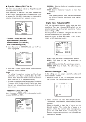 Page 49-49-
●Special 2 Menu (SPECIAL2)
This menu lets you adjust and set up the picture quality
to meet your requirements.
Move the cursor to SPECIAL2 and press the F3 button
of WV-CU650. The special menu appears on the moni-
tor screen. For WV-RM70, hold down the right and left
switches simultaneously for 2 seconds or more.
• Chroma Level (CHROMA GAIN)
Aperture Level (AP GAIN)
Pedestal Level (PEDESTAL)
Hue Level Setting (HUE)
1. Move the cursor to CHROMA GAIN, and the I cur-
sor is highlighted.
2. Move the I...