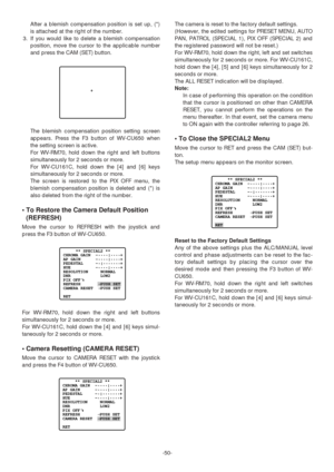 Page 50After a blemish compensation position is set up, (*)
is attached at the right of the number.
3. If you would like to delete a blemish compensation
position, move the cursor to the applicable number
and press the CAM (SET) button.
The blemish compensation position setting screen
appears. Press the F3 button of WV-CU650 when
the setting screen is active.
For WV-RM70, hold down the right and left buttons
simultaneously for 2 seconds or more.
For WV-CU161C, hold down the [4] and [6] keys
simultaneously for 2...