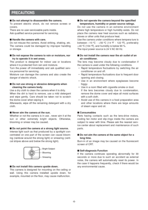 Page 6-6-
PRECAUTIONS
■Do not attempt to disassemble the camera.
To prevent electric shock, do not remove screws or
covers.
There are no user-serviceable parts inside.
Ask qualified service personnel for servicing.
■Handle the camera with care.
Do not misuse the camera. Avoid striking, shaking, etc.
The camera could be damaged by improper handling
or storage.
■Do not expose the camera to rain or moisture, nor
try to operate it in wet areas.
This product is designed for indoor use or locations
where it is...