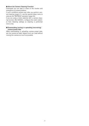 Page 7-7-
■About the Camera Cleaning Function
Prolonged use can lead to noise on the monitor and
divergence of preset positions. 
If such conditions persist even after you perform cam-
era cleaning (page 41), use the special setup menu to
execute the REFRESH operation (page 50). 
If you are using a matrix switcher with a camera clean-
ing function (WJ-SX550C), configure the matrix switch-
er Auto Cleaning settings so cleaning is performed
once a day. 
■Downloading (saving) or uploading (recovering)
camera...